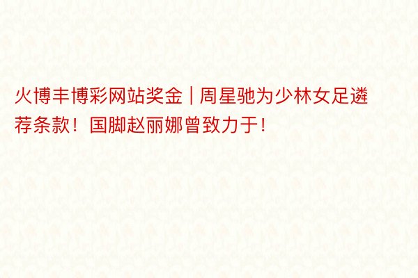 火博丰博彩网站奖金 | 周星驰为少林女足遴荐条款！国脚赵丽娜曾致力于！