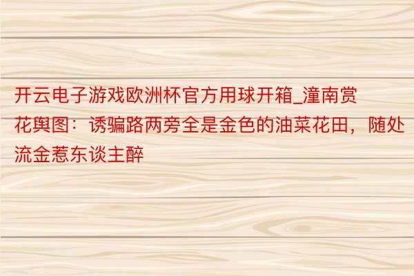 开云电子游戏欧洲杯官方用球开箱_潼南赏花舆图：诱骗路两旁全是金色的油菜花田，随处流金惹东谈主醉