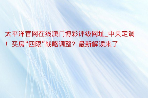 太平洋官网在线澳门博彩评级网址_中央定调！买房“四限”战略调整？最新解读来了