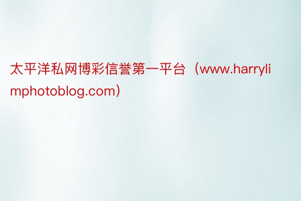 太平洋私网博彩信誉第一平台（www.harrylimphotoblog.com）
