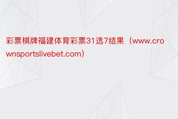 彩票棋牌福建体育彩票31选7结果（www.crownsportslivebet.com）