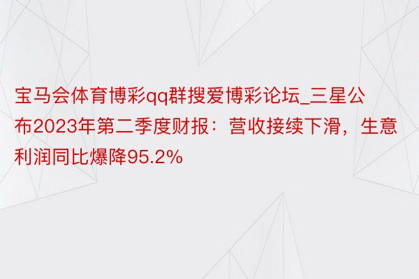 宝马会体育博彩qq群搜爱博彩论坛_三星公布2023年第二季度财报：营收接续下滑，生意利润同比爆降95.2%