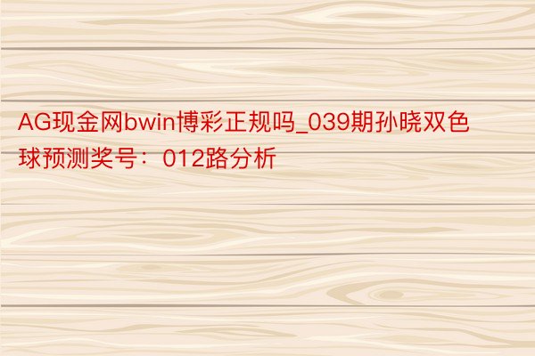 AG现金网bwin博彩正规吗_039期孙晓双色球预测奖号：012路分析