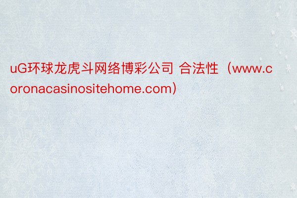 uG环球龙虎斗网络博彩公司 合法性（www.coronacasinositehome.com）