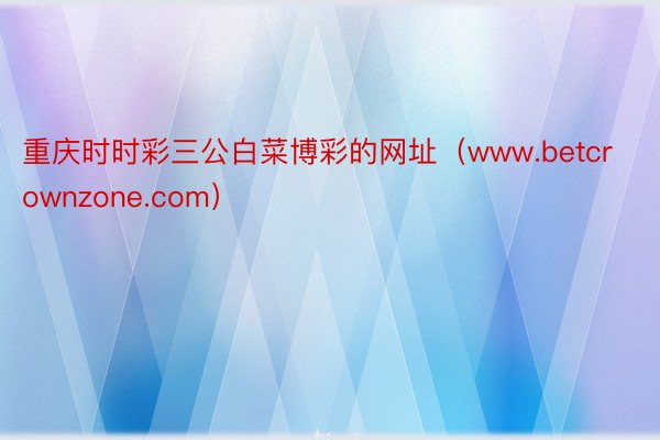 重庆时时彩三公白菜博彩的网址（www.betcrownzone.com）