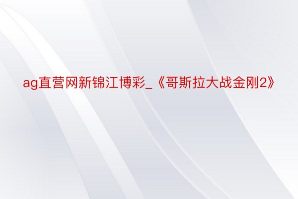 ag直营网新锦江博彩_《哥斯拉大战金刚2》