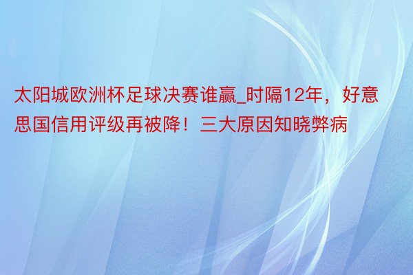 太阳城欧洲杯足球决赛谁赢_时隔12年，好意思国信用评级再被降！三大原因知晓弊病