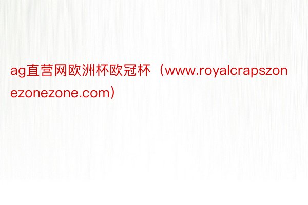 ag直营网欧洲杯欧冠杯（www.royalcrapszonezonezone.com）