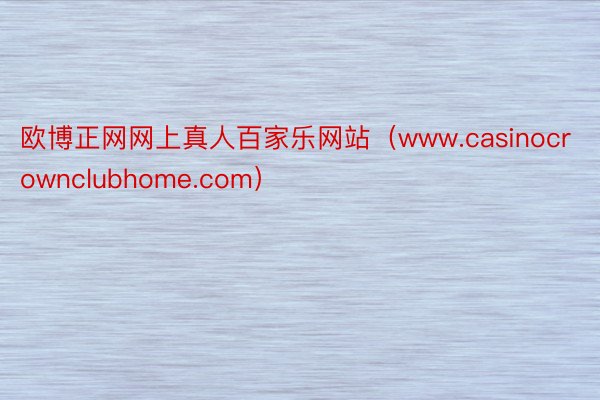 欧博正网网上真人百家乐网站（www.casinocrownclubhome.com）