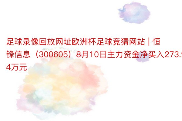 足球录像回放网址欧洲杯足球竞猜网站 | 恒锋信息（300605）8月10日主力资金净买入273.94万元