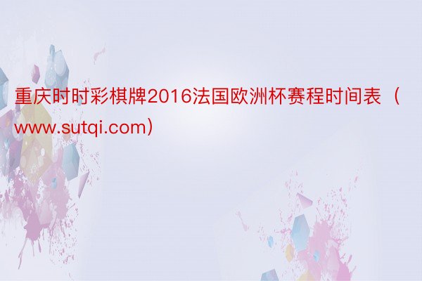 重庆时时彩棋牌2016法国欧洲杯赛程时间表（www.sutqi.com）