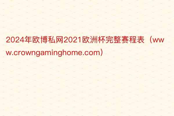 2024年欧博私网2021欧洲杯完整赛程表（www.crowngaminghome.com）
