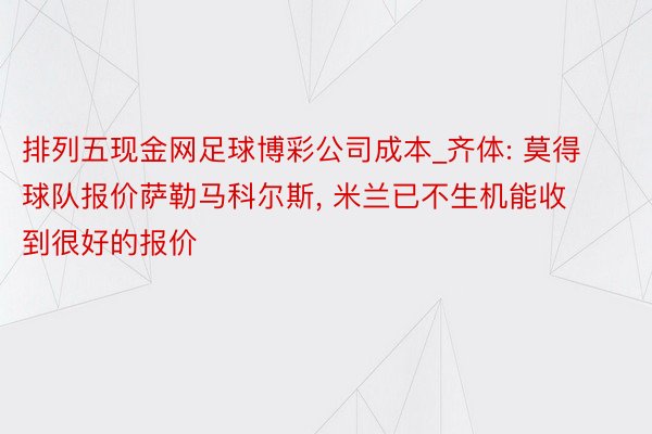 排列五现金网足球博彩公司成本_齐体: 莫得球队报价萨勒马科尔斯, 米兰已不生机能收到很好的报价
