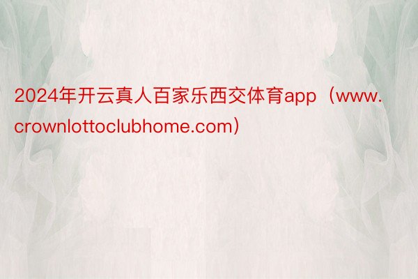 2024年开云真人百家乐西交体育app（www.crownlottoclubhome.com）