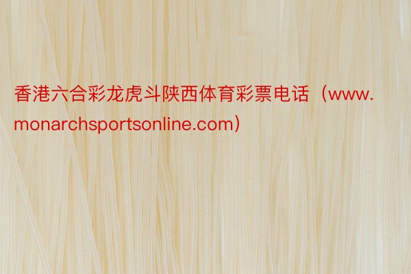 香港六合彩龙虎斗陕西体育彩票电话（www.monarchsportsonline.com）