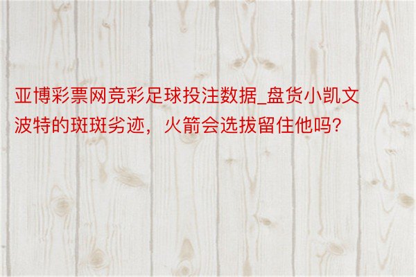 亚博彩票网竞彩足球投注数据_盘货小凯文波特的斑斑劣迹，火箭会选拔留住他吗？