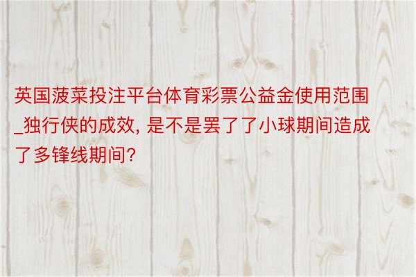 英国菠菜投注平台体育彩票公益金使用范围_独行侠的成效, 是不是罢了了小球期间造成了多锋线期间?