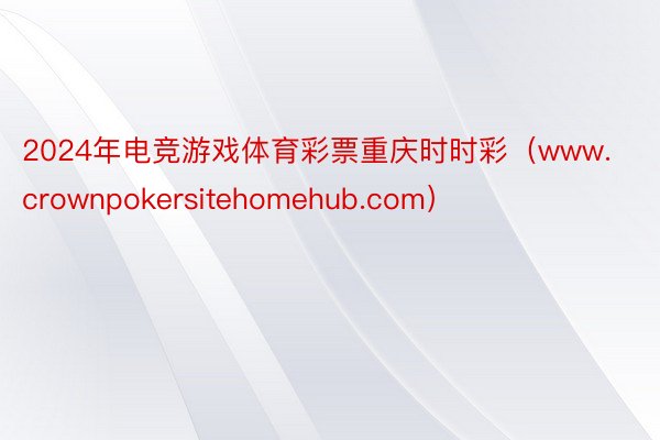 2024年电竞游戏体育彩票重庆时时彩（www.crownpokersitehomehub.com）