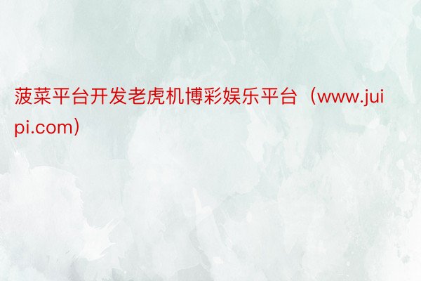 菠菜平台开发老虎机博彩娱乐平台（www.juipi.com）