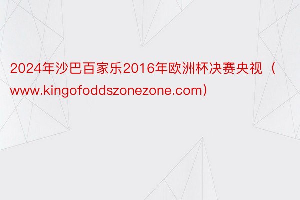 2024年沙巴百家乐2016年欧洲杯决赛央视(www.kingofoddszonezone.com)