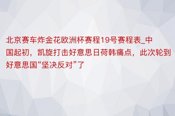 北京赛车炸金花欧洲杯赛程19号赛程表_中国起初，凯旋打击好意思日荷韩痛点，此次轮到好意思国“坚决反对”了