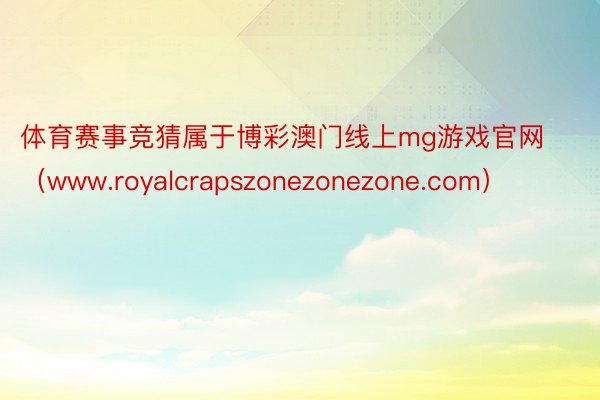 体育赛事竞猜属于博彩澳门线上mg游戏官网（www.royalcrapszonezonezone.com）
