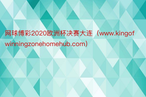 网球博彩2020欧洲杯决赛大连（www.kingofwinningzonehomehub.com）