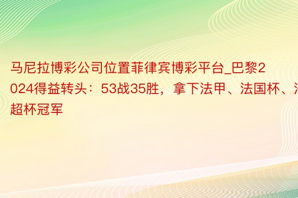 马尼拉博彩公司位置菲律宾博彩平台_巴黎2024得益转头：53战35胜，拿下法甲、法国杯、法超杯冠军