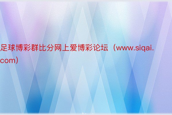 足球博彩群比分网上爱博彩论坛（www.siqai.com）