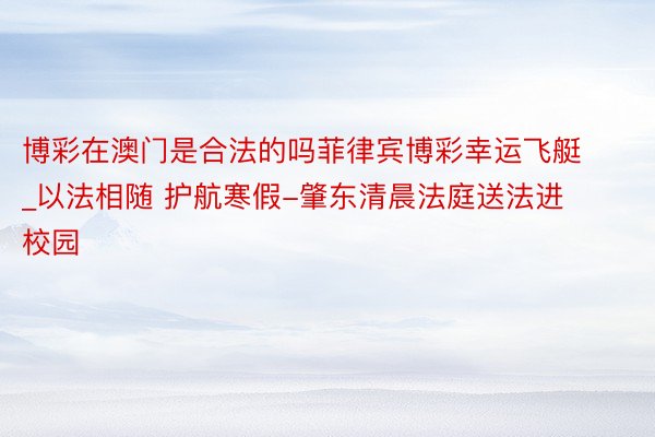 博彩在澳门是合法的吗菲律宾博彩幸运飞艇_以法相随 护航寒假-肇东清晨法庭送法进校园